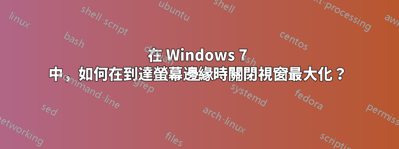 在 Windows 7 中，如何在到達螢幕邊緣時關閉視窗最大化？