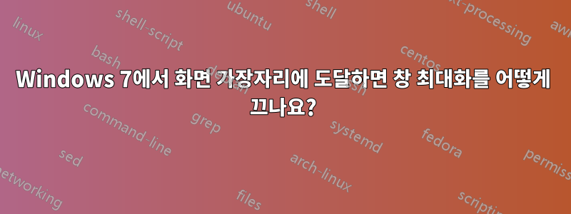 Windows 7에서 화면 가장자리에 도달하면 창 최대화를 어떻게 끄나요?