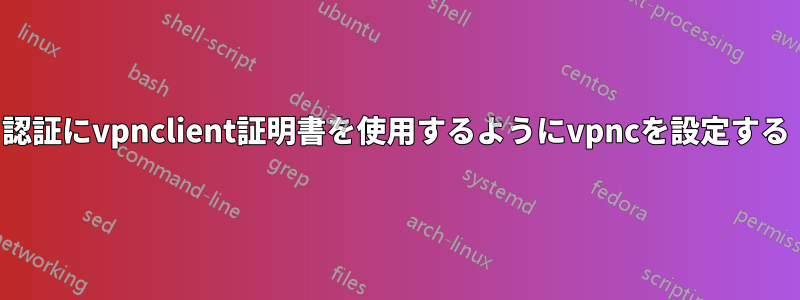 認証にvpnclient証明書を使用するようにvpncを設定する