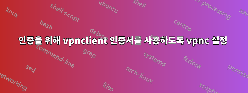 인증을 위해 vpnclient 인증서를 사용하도록 vpnc 설정