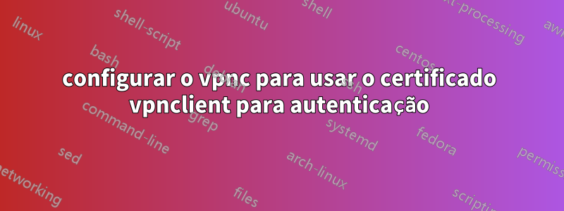 configurar o vpnc para usar o certificado vpnclient para autenticação