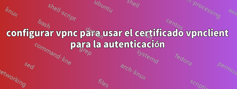 configurar vpnc para usar el certificado vpnclient para la autenticación