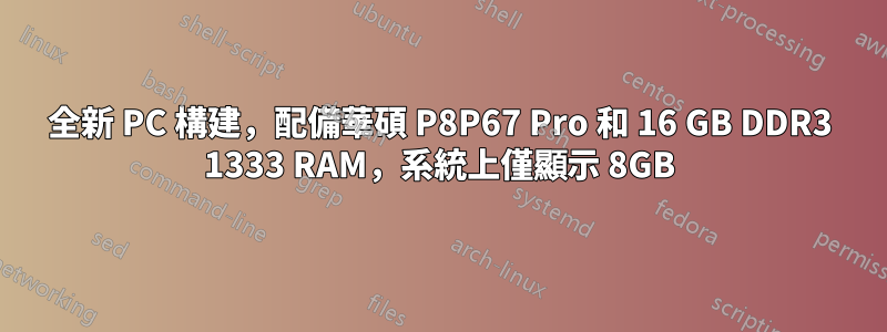 全新 PC 構建，配備華碩 P8P67 Pro 和 16 GB DDR3 1333 RAM，系統上僅顯示 8GB