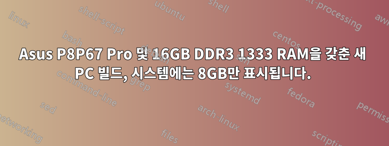 Asus P8P67 Pro 및 16GB DDR3 1333 RAM을 갖춘 새 PC 빌드, 시스템에는 8GB만 표시됩니다.