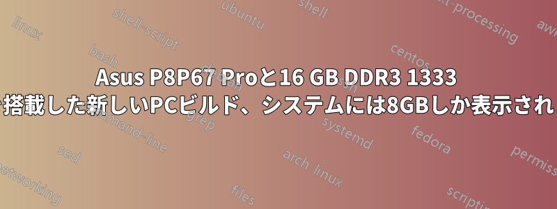 Asus P8P67 Proと16 GB DDR3 1333 RAMを搭載した新しいPCビルド、システムには8GBしか表示されません