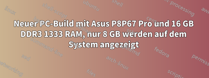 Neuer PC-Build mit Asus P8P67 Pro und 16 GB DDR3 1333 RAM, nur 8 GB werden auf dem System angezeigt