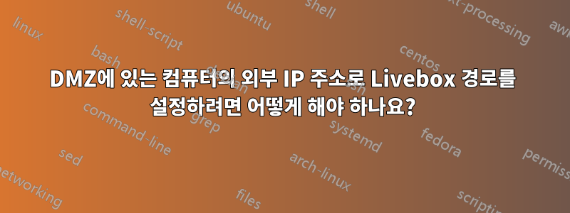 DMZ에 있는 컴퓨터의 외부 IP 주소로 Livebox 경로를 설정하려면 어떻게 해야 하나요?