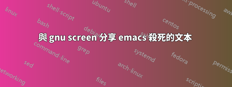 與 gnu screen 分享 emacs 殺死的文本