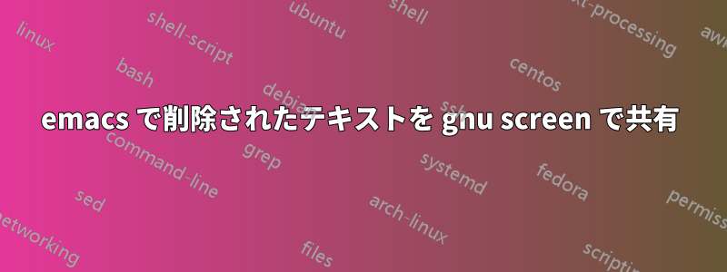 emacs で削除されたテキストを gnu screen で共有