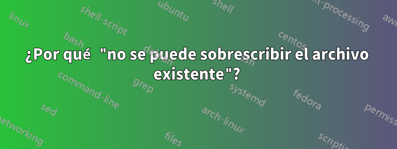 ¿Por qué "no se puede sobrescribir el archivo existente"?