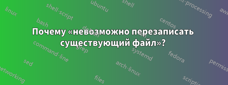 Почему «невозможно перезаписать существующий файл»?