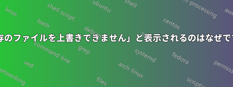 「既存のファイルを上書きできません」と表示されるのはなぜですか?