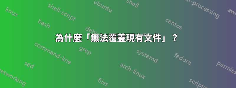 為什麼「無法覆蓋現有文件」？