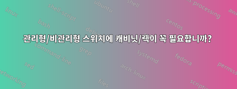 관리형/비관리형 스위치에 캐비닛/랙이 꼭 필요합니까?