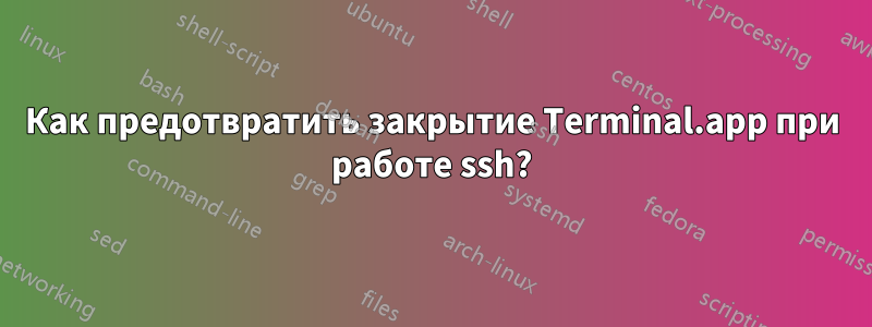 Как предотвратить закрытие Terminal.app при работе ssh?