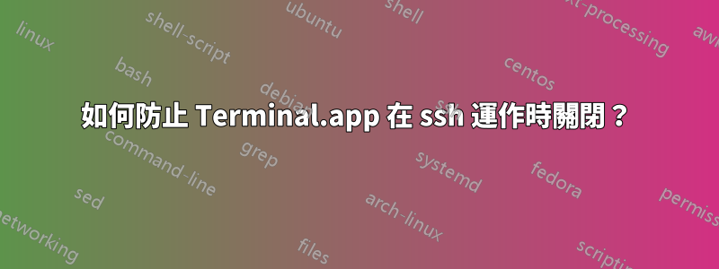 如何防止 Terminal.app 在 ssh 運作時關閉？