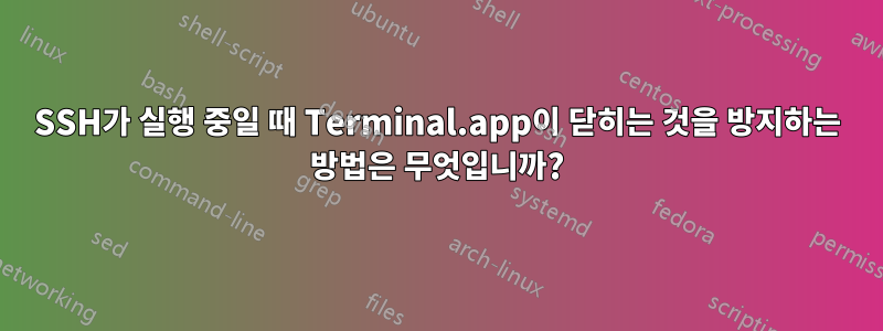 SSH가 실행 중일 때 Terminal.app이 닫히는 것을 방지하는 방법은 무엇입니까?