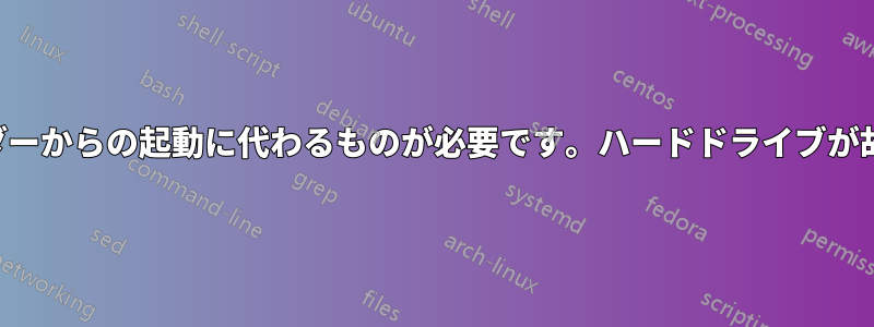 ブートローダーからの起動に代わるものが必要です。ハードドライブが故障しました