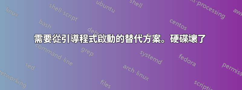 需要從引導程式啟動的替代方案。硬碟壞了