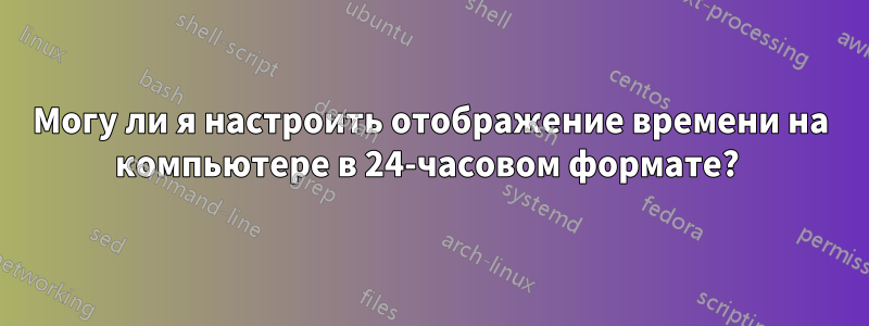 Могу ли я настроить отображение времени на компьютере в 24-часовом формате? 