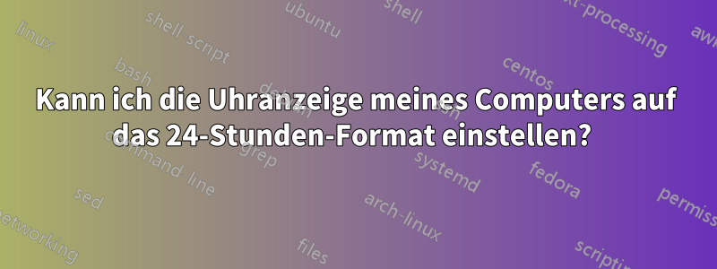 Kann ich die Uhranzeige meines Computers auf das 24-Stunden-Format einstellen? 