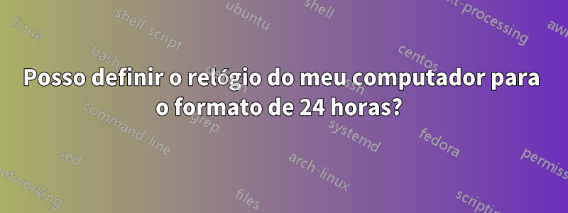 Posso definir o relógio do meu computador para o formato de 24 horas? 