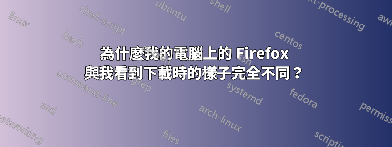 為什麼我的電腦上的 Firefox 與我看到下載時的樣子完全不同？