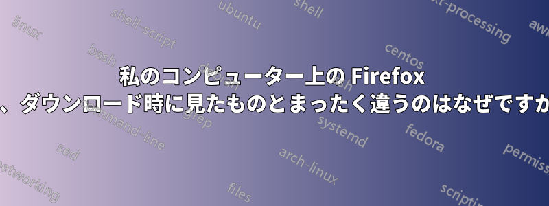 私のコンピューター上の Firefox が、ダウンロード時に見たものとまったく違うのはなぜですか?