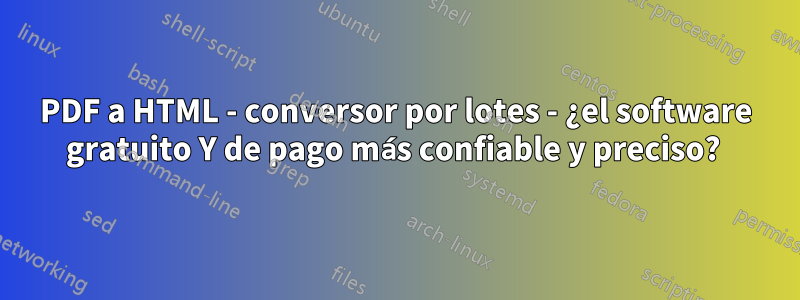 PDF a HTML - conversor por lotes - ¿el software gratuito Y de pago más confiable y preciso? 