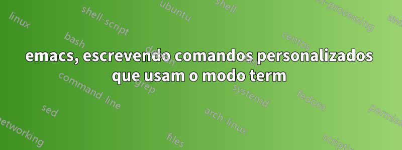 emacs, escrevendo comandos personalizados que usam o modo term