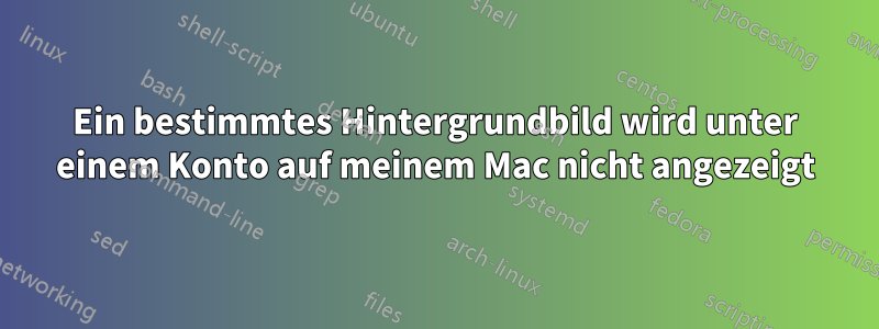 Ein bestimmtes Hintergrundbild wird unter einem Konto auf meinem Mac nicht angezeigt