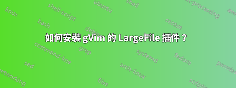 如何安裝 gVim 的 LargeFile 插件？