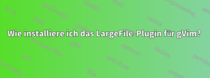 Wie installiere ich das LargeFile-Plugin für gVim?