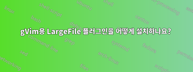 gVim용 LargeFile 플러그인을 어떻게 설치하나요?