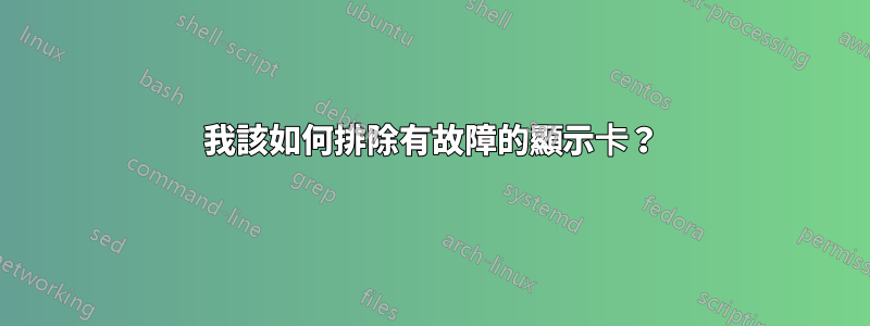 我該如何排除有故障的顯示卡？