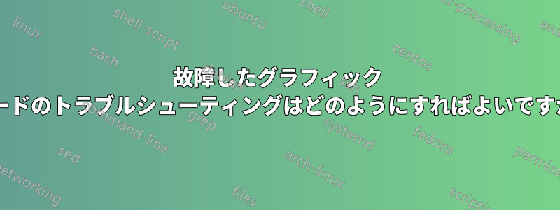 故障したグラフィック カードのトラブルシューティングはどのようにすればよいですか?