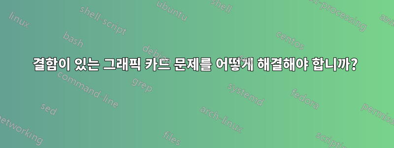 결함이 있는 그래픽 카드 문제를 어떻게 해결해야 합니까?