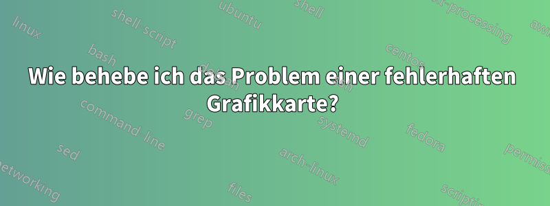 Wie behebe ich das Problem einer fehlerhaften Grafikkarte?