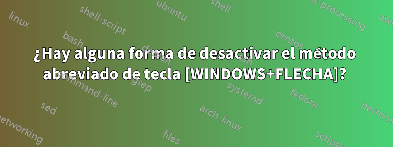 ¿Hay alguna forma de desactivar el método abreviado de tecla [WINDOWS+FLECHA]?