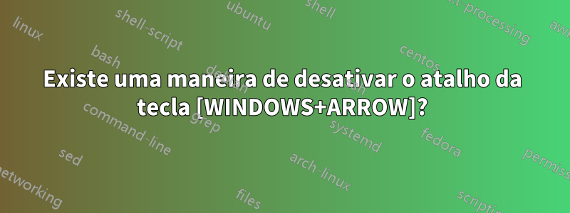 Existe uma maneira de desativar o atalho da tecla [WINDOWS+ARROW]?