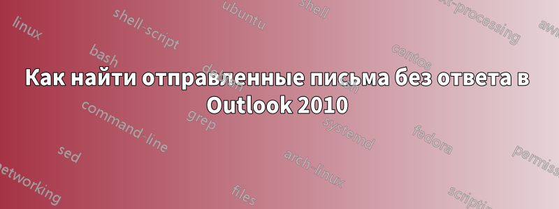 Как найти отправленные письма без ответа в Outlook 2010