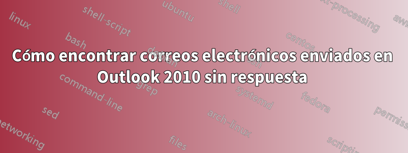 Cómo encontrar correos electrónicos enviados en Outlook 2010 sin respuesta