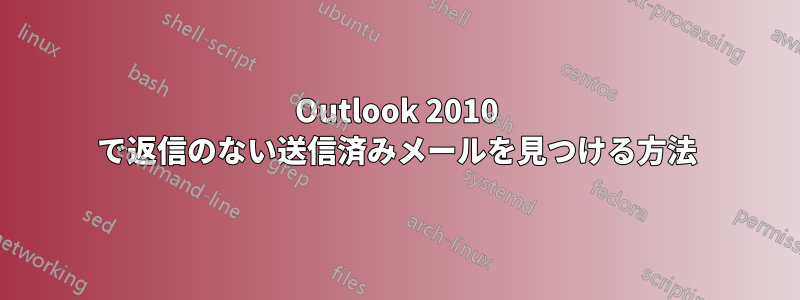 Outlook 2010 で返信のない送信済みメールを見つける方法