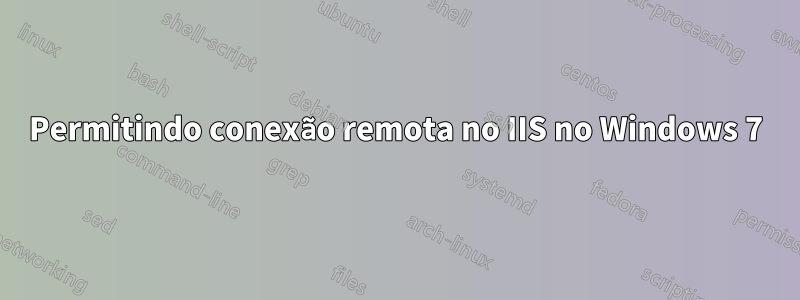 Permitindo conexão remota no IIS no Windows 7