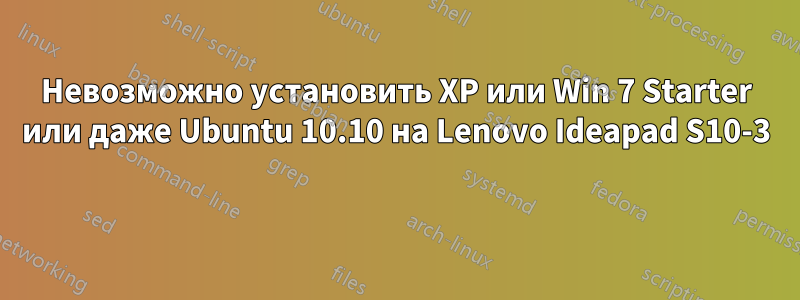 Невозможно установить XP или Win 7 Starter или даже Ubuntu 10.10 на Lenovo Ideapad S10-3 