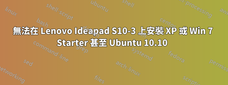 無法在 Lenovo Ideapad S10-3 上安裝 XP 或 Win 7 Starter 甚至 Ubuntu 10.10 