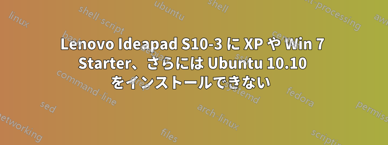 Lenovo Ideapad S10-3 に XP や Win 7 Starter、さらには Ubuntu 10.10 をインストールできない 