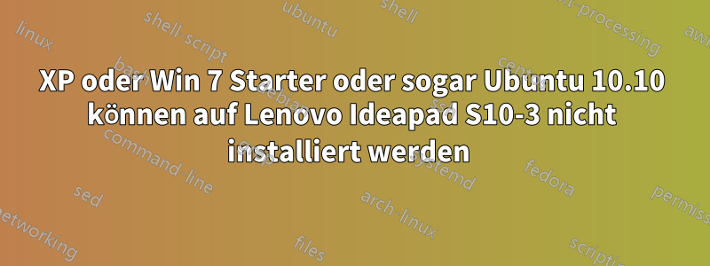 XP oder Win 7 Starter oder sogar Ubuntu 10.10 können auf Lenovo Ideapad S10-3 nicht installiert werden 