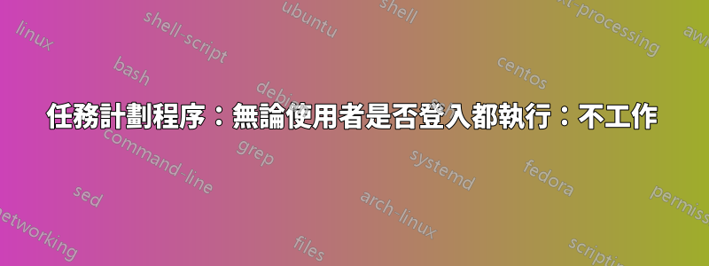 任務計劃程序：無論使用者是否登入都執行：不工作