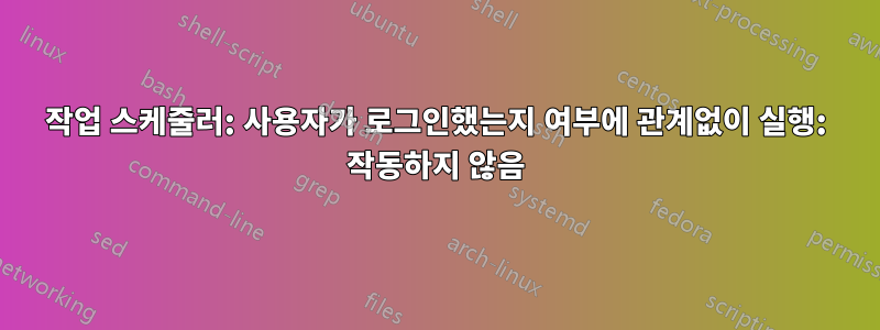 작업 스케줄러: 사용자가 로그인했는지 여부에 관계없이 실행: 작동하지 않음